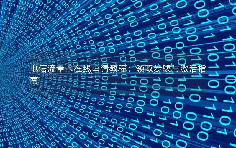 电信流量卡在线申请教程：领取步骤与激活指南