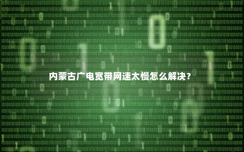 内蒙古广电宽带网速太慢怎么解决？