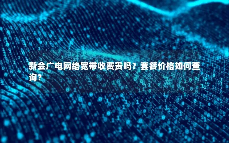 新会广电网络宽带收费贵吗？套餐价格如何查询？