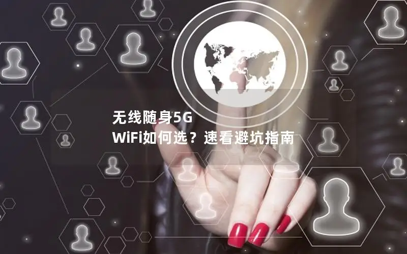 无线随身5G WiFi如何选？速看避坑指南