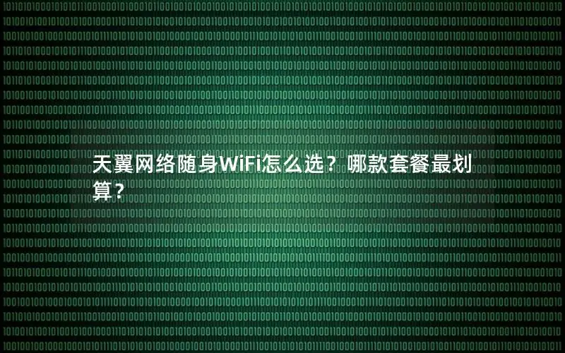 天翼网络随身WiFi怎么选？哪款套餐最划算？