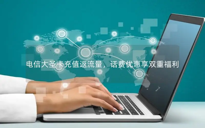电信大圣卡充值返流量，话费优惠享双重福利
