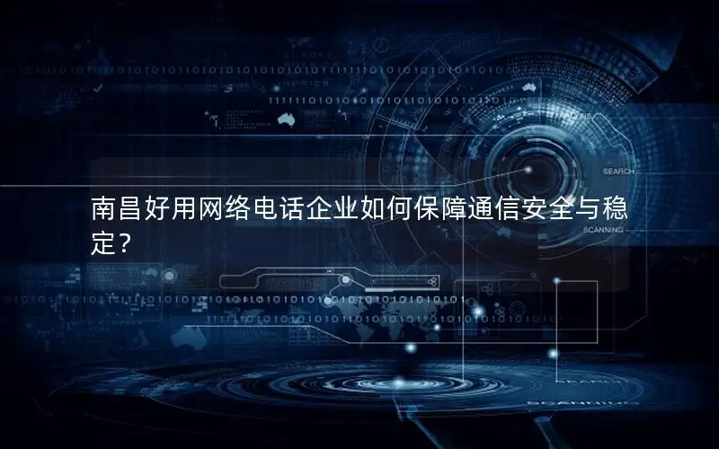 南昌好用网络电话企业如何保障通信安全与稳定？