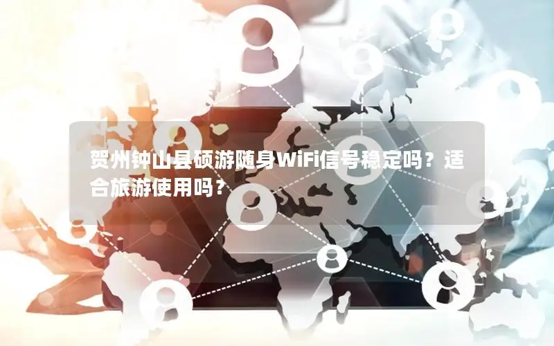 贺州钟山县硕游随身WiFi信号稳定吗？适合旅游使用吗？