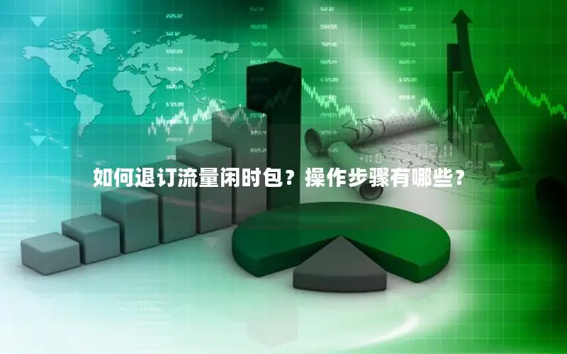 如何退订流量闲时包？操作步骤有哪些？