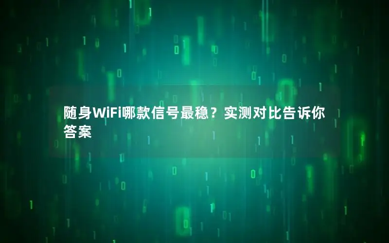 随身WiFi哪款信号最稳？实测对比告诉你答案