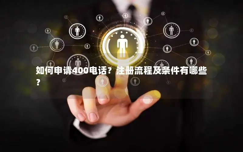 如何申请400电话？注册流程及条件有哪些？