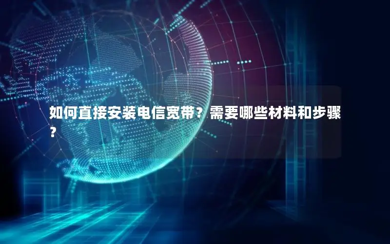 如何直接安装电信宽带？需要哪些材料和步骤？
