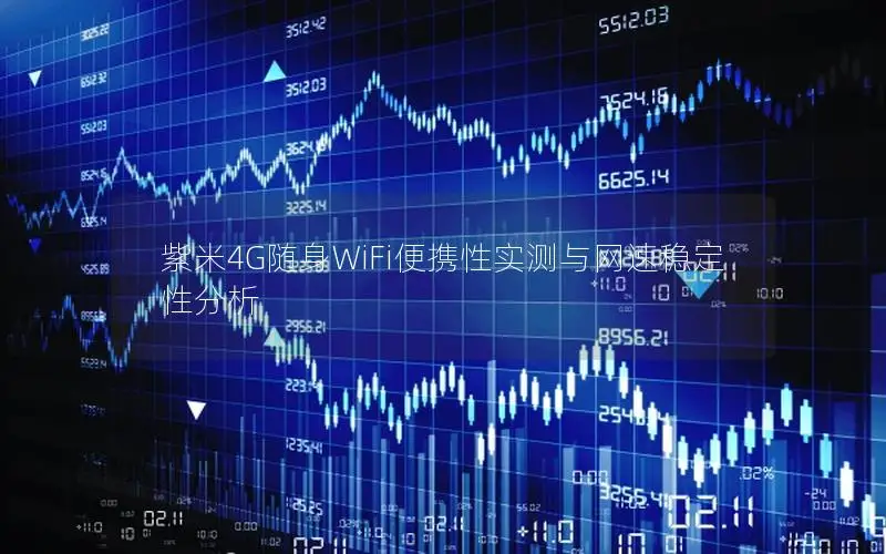 紫米4G随身WiFi便携性实测与网速稳定性分析