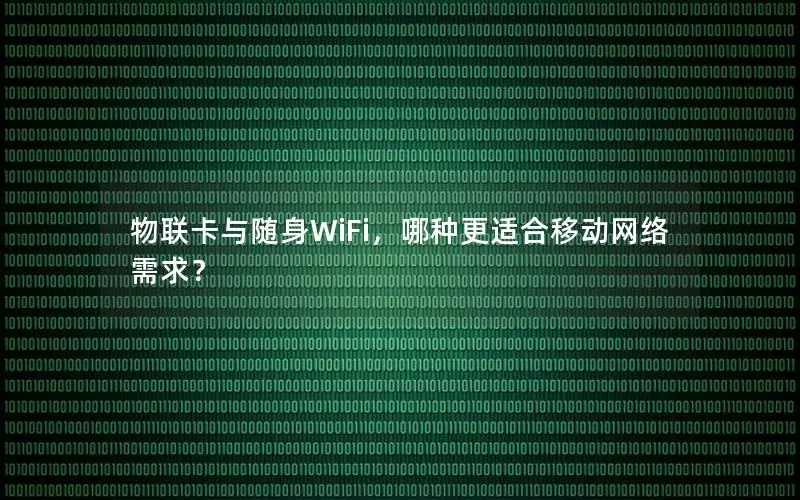 物联卡与随身WiFi，哪种更适合移动网络需求？