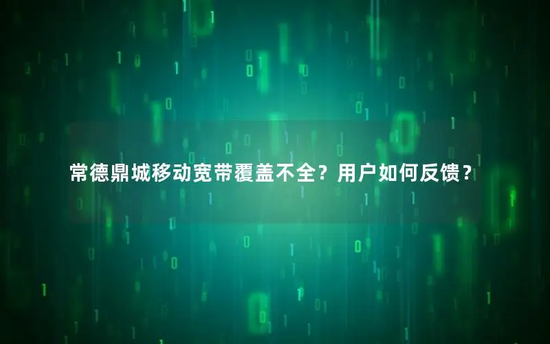常德鼎城移动宽带覆盖不全？用户如何反馈？