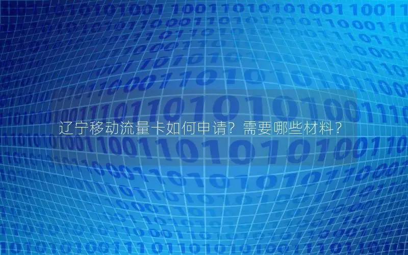 辽宁移动流量卡如何申请？需要哪些材料？