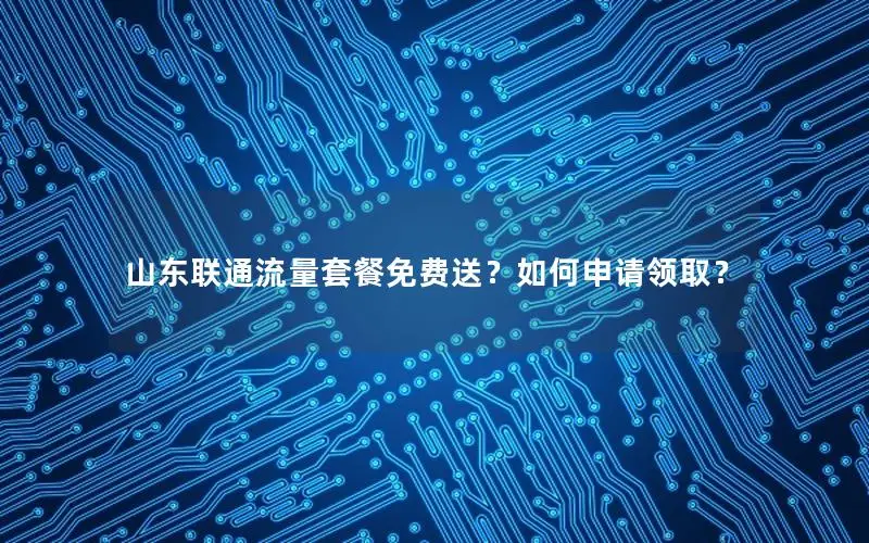 山东联通流量套餐免费送？如何申请领取？