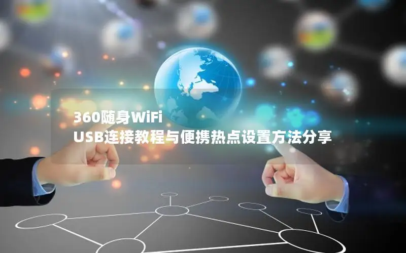 360随身WiFi USB连接教程与便携热点设置方法分享