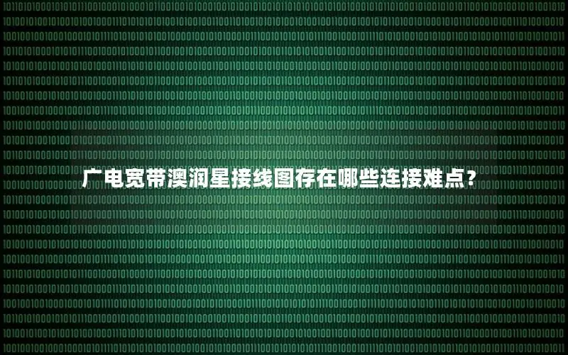 广电宽带澳润星接线图存在哪些连接难点？