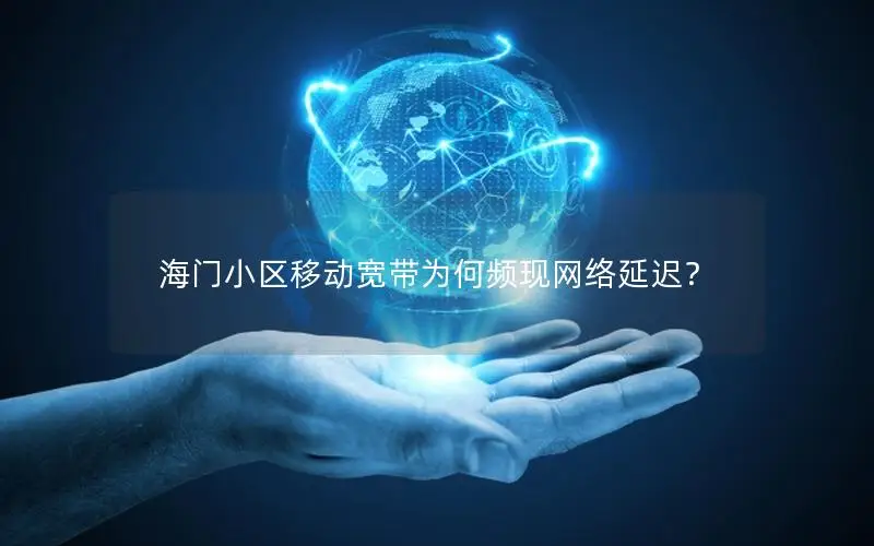 海门小区移动宽带为何频现网络延迟？