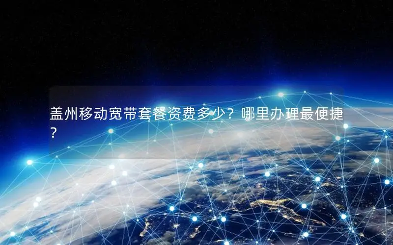 盖州移动宽带套餐资费多少？哪里办理最便捷？