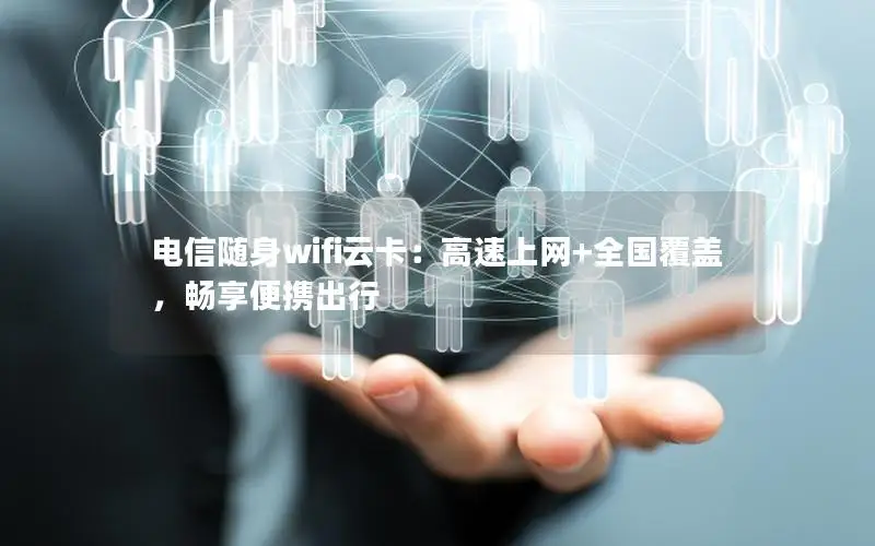 电信随身wifi云卡：高速上网+全国覆盖，畅享便携出行