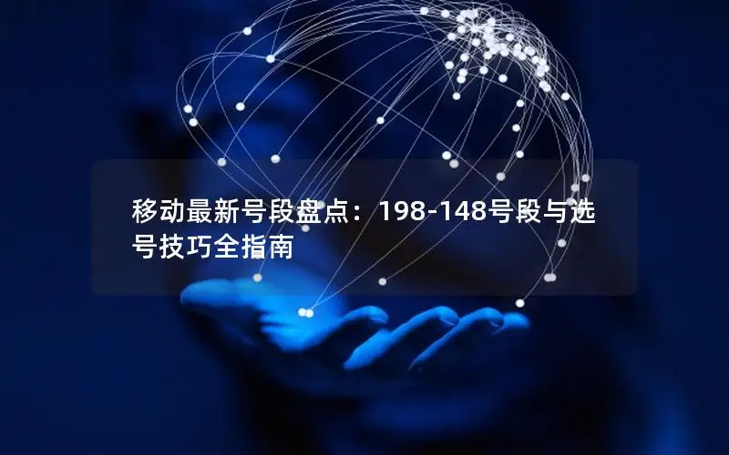 移动最新号段盘点：198-148号段与选号技巧全指南