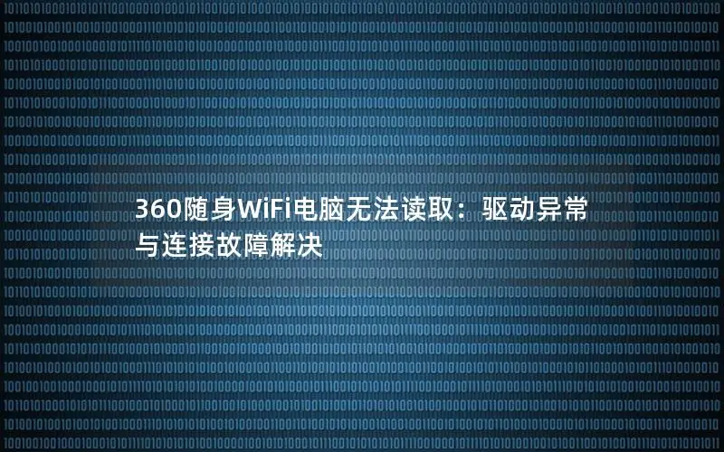 360随身WiFi电脑无法读取：驱动异常与连接故障解决