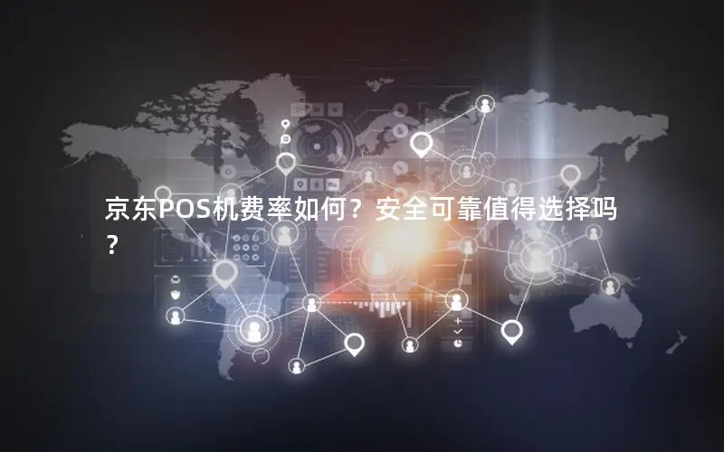 京东POS机费率如何？安全可靠值得选择吗？