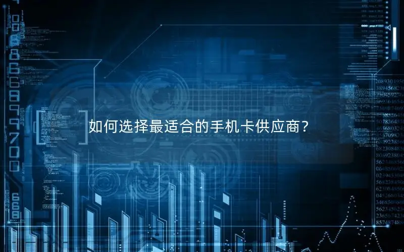 如何选择最适合的手机卡供应商？