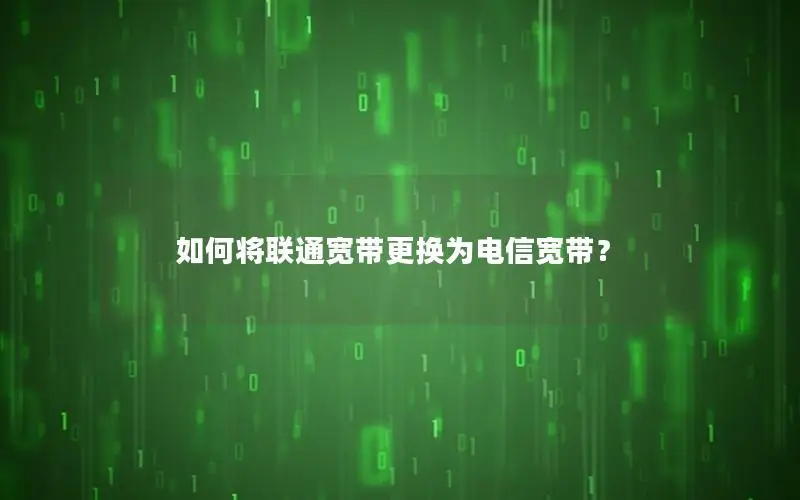 如何将联通宽带更换为电信宽带？