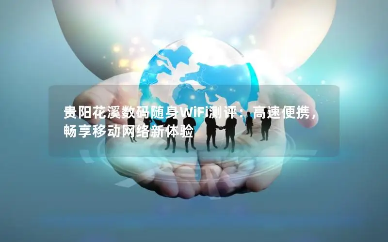 贵阳花溪数码随身WiFi测评：高速便携，畅享移动网络新体验