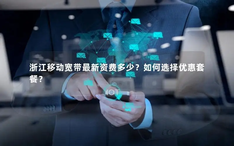浙江移动宽带最新资费多少？如何选择优惠套餐？