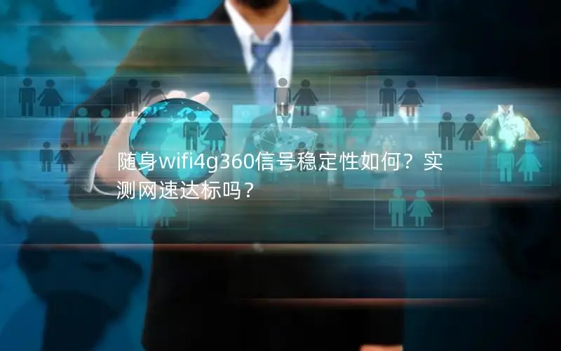 随身wifi4g360信号稳定性如何？实测网速达标吗？