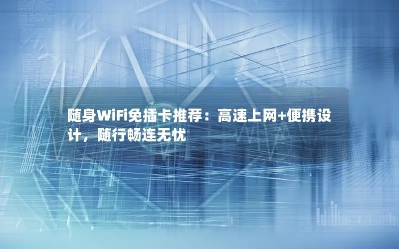 随身WiFi免插卡推荐：高速上网+便携设计，随行畅连无忧