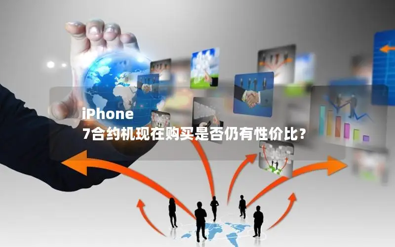 iPhone 7合约机现在购买是否仍有性价比？