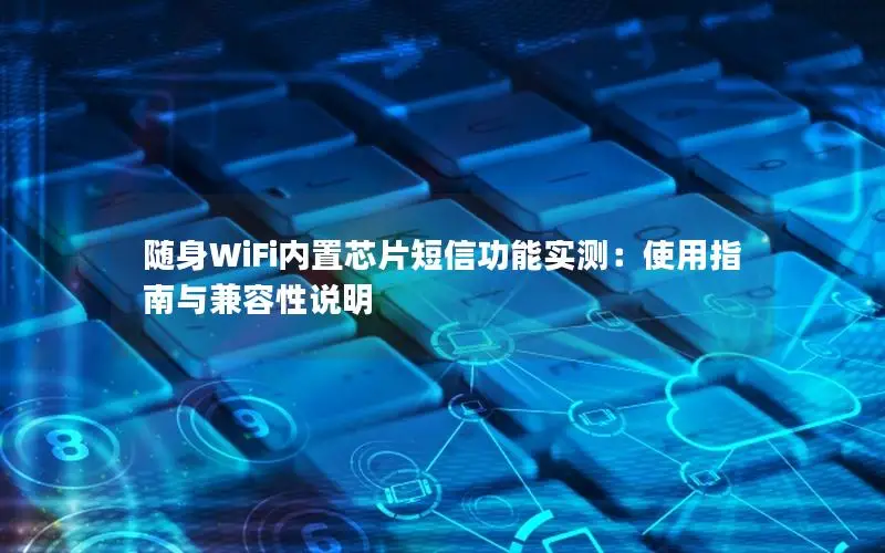 随身WiFi内置芯片短信功能实测：使用指南与兼容性说明