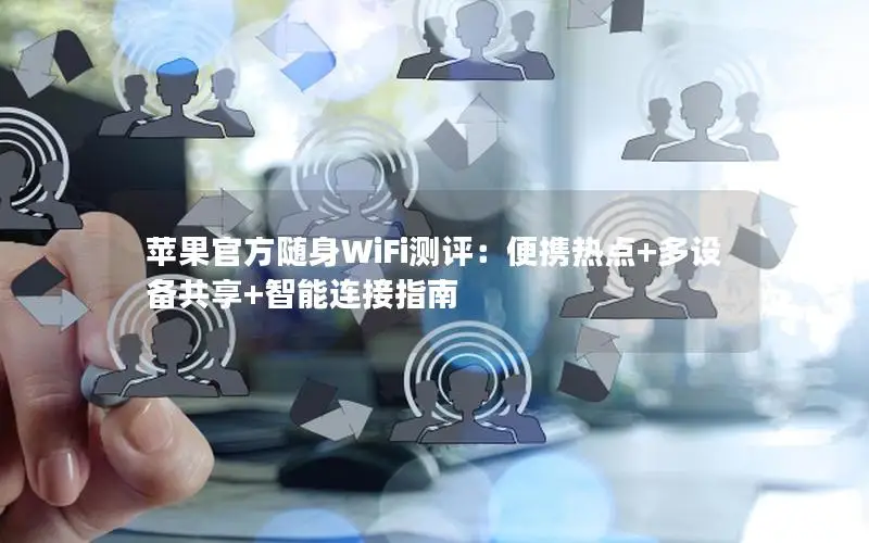 苹果官方随身WiFi测评：便携热点+多设备共享+智能连接指南