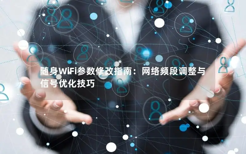 随身WiFi参数修改指南：网络频段调整与信号优化技巧