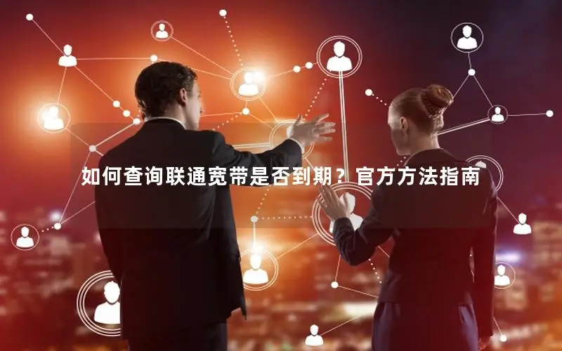 如何查询联通宽带是否到期？官方方法指南