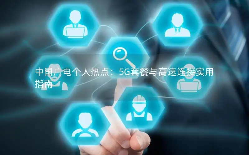 中国广电个人热点：5G套餐与高速连接实用指南