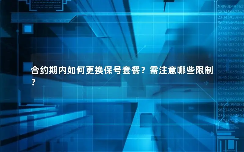 合约期内如何更换保号套餐？需注意哪些限制？