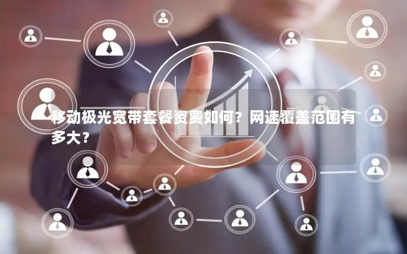 移动极光宽带套餐资费如何？网速覆盖范围有多大？