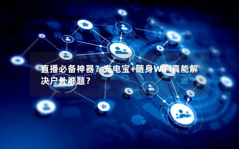 直播必备神器？充电宝+随身WiFi真能解决户外难题？