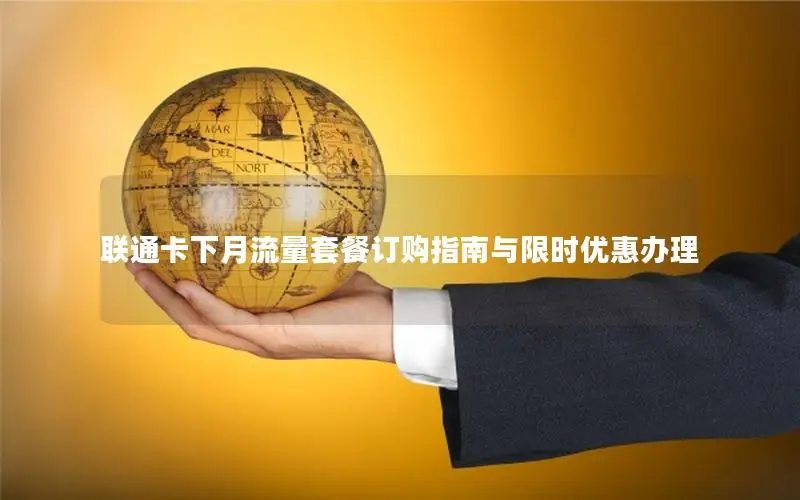 联通卡下月流量套餐订购指南与限时优惠办理