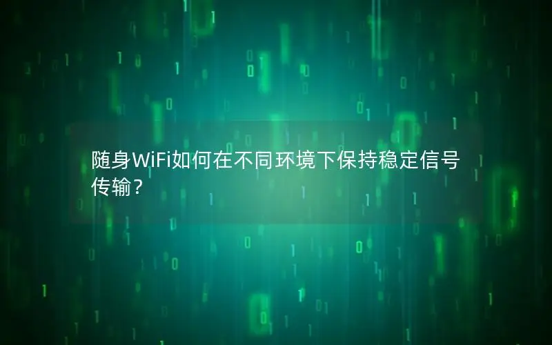 随身WiFi如何在不同环境下保持稳定信号传输？