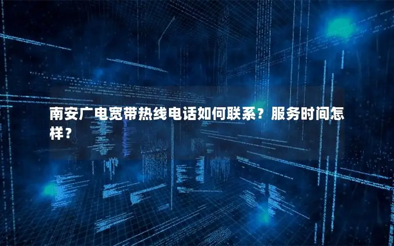 南安广电宽带热线电话如何联系？服务时间怎样？