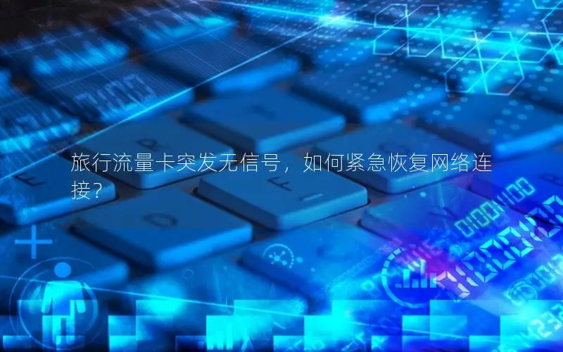 旅行流量卡突发无信号，如何紧急恢复网络连接？