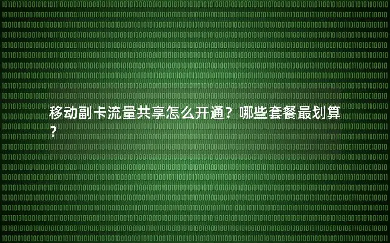 移动副卡流量共享怎么开通？哪些套餐最划算？