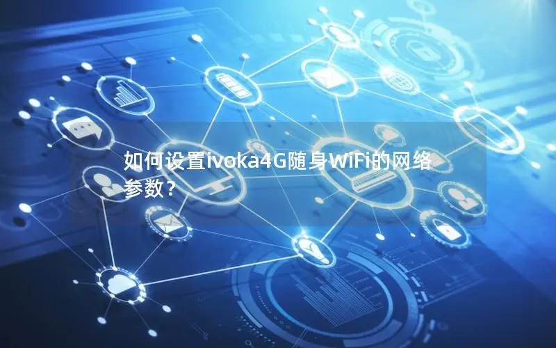 如何设置ivoka4G随身WiFi的网络参数？