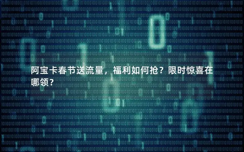 阿宝卡春节送流量，福利如何抢？限时惊喜在哪领？