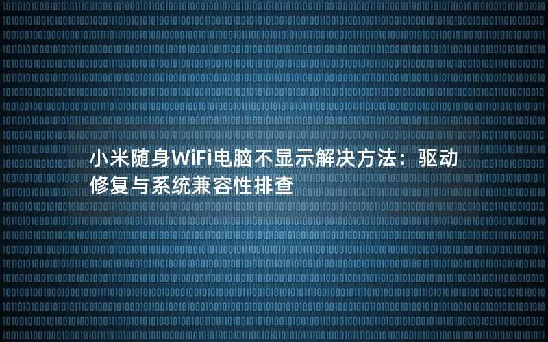 小米随身WiFi电脑不显示解决方法：驱动修复与系统兼容性排查