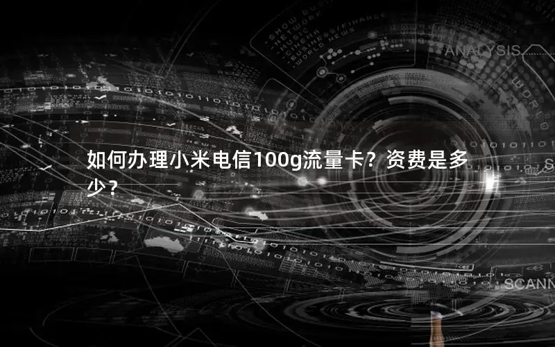 如何办理小米电信100g流量卡？资费是多少？
