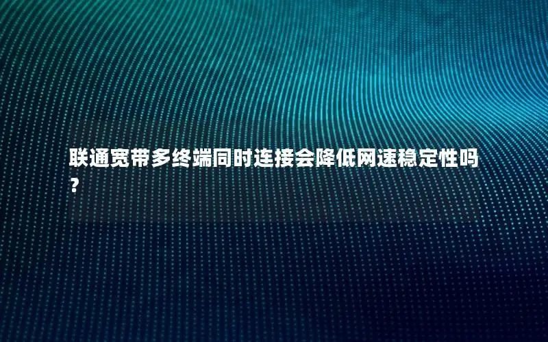联通宽带多终端同时连接会降低网速稳定性吗？